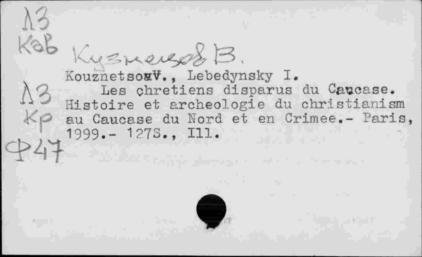 ﻿KouznetsoscV., Lebedynsky I.
Les chrétiens disparus du Caucase. Histoire et archéologie du christianism au Caucase du Nord et en Crimee.- Paris 1999.- 1273., Ill.